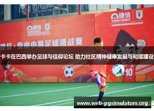 卡卡在巴西举办足球与信仰论坛 助力社区精神健康发展与和谐建设 卡卡在巴西举办足球与信仰论坛 助力社区精神健康发展与和谐建设