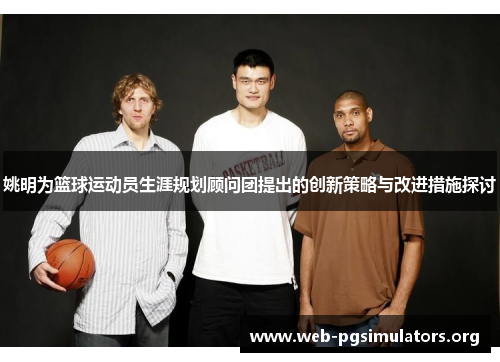 姚明为篮球运动员生涯规划顾问团提出的创新策略与改进措施探讨 姚明为篮球运动员生涯规划顾问团提出的创新策略与改进措施探讨