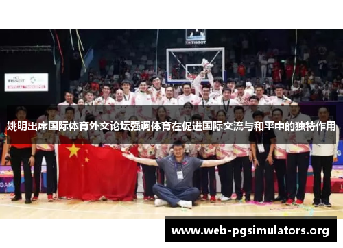 姚明出席国际体育外交论坛强调体育在促进国际交流与和平中的独特作用 姚明出席国际体育外交论坛强调体育在促进国际交流与和平中的独特作用