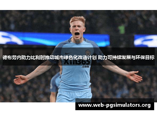 德布劳内助力比利时推动城市绿色化改造计划 助力可持续发展与环保目标 德布劳内助力比利时推动城市绿色化改造计划 助力可持续发展与环保目标