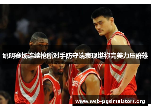 姚明赛场连续抢断对手防守端表现堪称完美力压群雄 姚明赛场连续抢断对手防守端表现堪称完美力压群雄