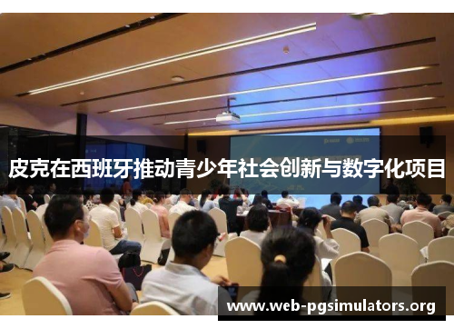 皮克在西班牙推动青少年社会创新与数字化项目 皮克在西班牙推动青少年社会创新与数字化项目