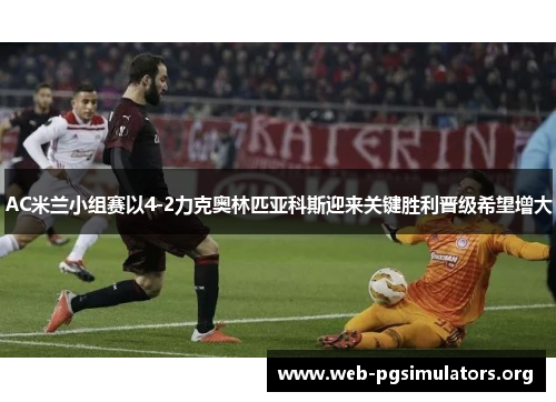 AC米兰小组赛以4-2力克奥林匹亚科斯迎来关键胜利晋级希望增大 AC米兰小组赛以4-2力克奥林匹亚科斯迎来关键胜利晋级希望增大
