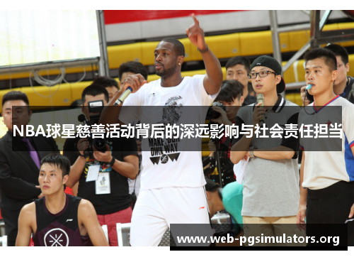 NBA球星慈善活动背后的深远影响与社会责任担当 NBA球星慈善活动背后的深远影响与社会责任担当