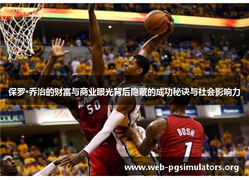 保罗·乔治的财富与商业眼光背后隐藏的成功秘诀与社会影响力 保罗·乔治的财富与商业眼光背后隐藏的成功秘诀与社会影响力