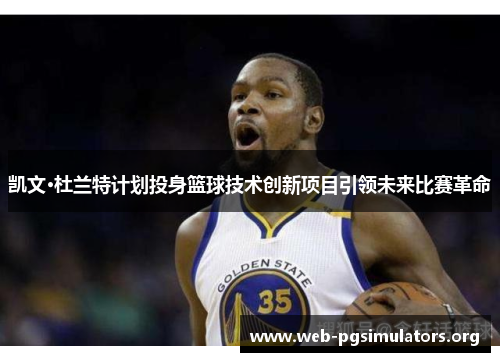 凯文·杜兰特计划投身篮球技术创新项目引领未来比赛革命 凯文·杜兰特计划投身篮球技术创新项目引领未来比赛革命