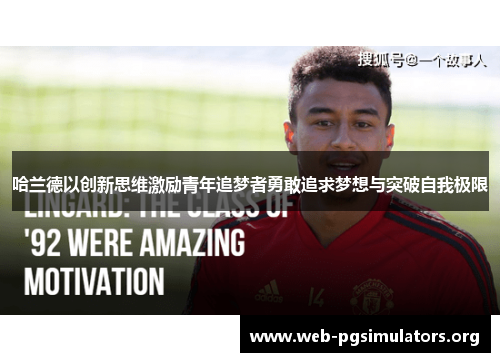 哈兰德以创新思维激励青年追梦者勇敢追求梦想与突破自我极限 哈兰德以创新思维激励青年追梦者勇敢追求梦想与突破自我极限