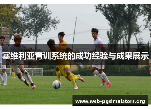 塞维利亚青训系统的成功经验与成果展示 塞维利亚青训系统的成功经验与成果展示