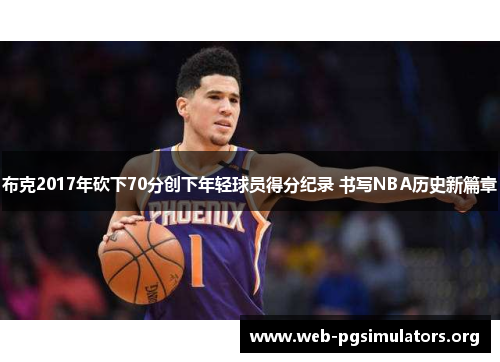 布克2017年砍下70分创下年轻球员得分纪录 书写NBA历史新篇章 布克2017年砍下70分创下年轻球员得分纪录 书写NBA历史新篇章