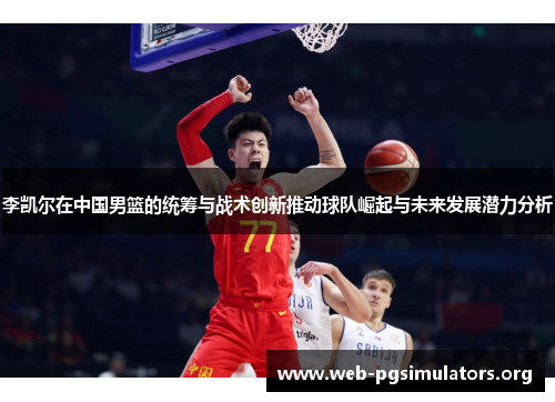 李凯尔在中国男篮的统筹与战术创新推动球队崛起与未来发展潜力分析 李凯尔在中国男篮的统筹与战术创新推动球队崛起与未来发展潜力分析