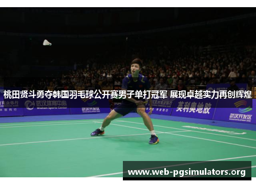 桃田贤斗勇夺韩国羽毛球公开赛男子单打冠军 展现卓越实力再创辉煌 桃田贤斗勇夺韩国羽毛球公开赛男子单打冠军 展现卓越实力再创辉煌