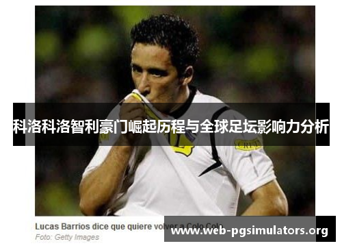 科洛科洛智利豪门崛起历程与全球足坛影响力分析 科洛科洛智利豪门崛起历程与全球足坛影响力分析