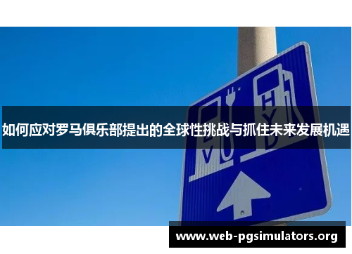 如何应对罗马俱乐部提出的全球性挑战与抓住未来发展机遇 如何应对罗马俱乐部提出的全球性挑战与抓住未来发展机遇