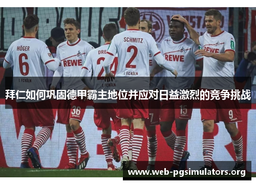拜仁如何巩固德甲霸主地位并应对日益激烈的竞争挑战 拜仁如何巩固德甲霸主地位并应对日益激烈的竞争挑战