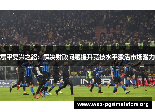 意甲复兴之路：解决财政问题提升竞技水平激活市场潜力