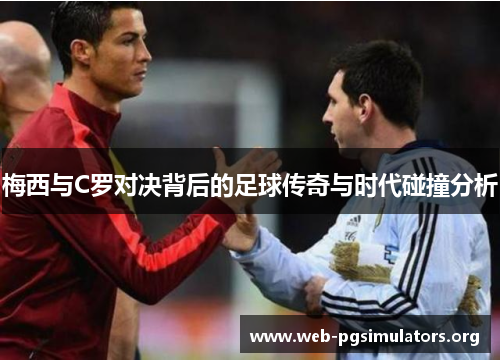 梅西与C罗对决背后的足球传奇与时代碰撞分析 梅西与C罗对决背后的足球传奇与时代碰撞分析