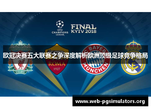 欧冠决赛五大联赛之争深度解析欧洲顶级足球竞争格局 欧冠决赛五大联赛之争深度解析欧洲顶级足球竞争格局