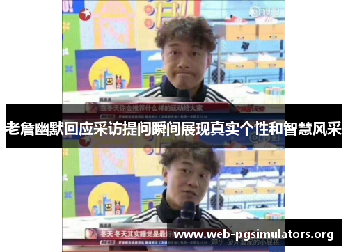 老詹幽默回应采访提问瞬间展现真实个性和智慧风采