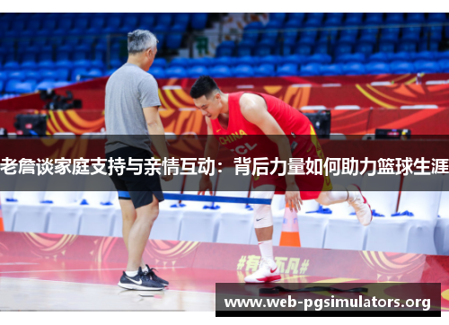 老詹谈家庭支持与亲情互动：背后力量如何助力篮球生涯