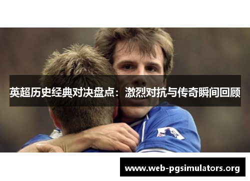 英超历史经典对决盘点:激烈对抗与传奇瞬间回顾 英超历史经典对决盘点:激烈对抗与传奇瞬间回顾