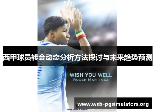 西甲球员转会动态分析方法探讨与未来趋势预测 西甲球员转会动态分析方法探讨与未来趋势预测