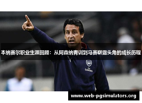 本纳赛尔职业生涯回顾:从阿森纳青训到马赛崭露头角的成长历程 本纳赛尔职业生涯回顾:从阿森纳青训到马赛崭露头角的成长历程