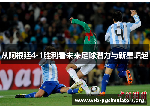 从阿根廷4-1胜利看未来足球潜力与新星崛起 从阿根廷4-1胜利看未来足球潜力与新星崛起