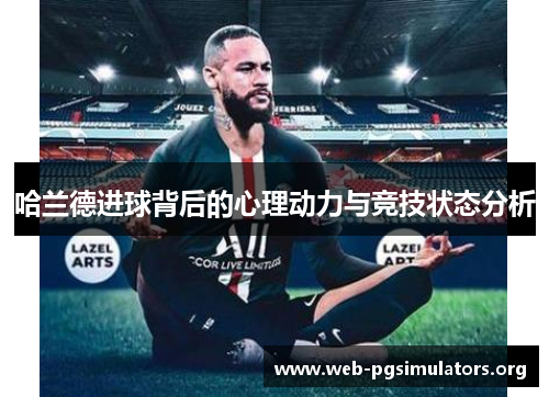 哈兰德进球背后的心理动力与竞技状态分析