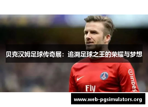 贝克汉姆足球传奇展:追溯足球之王的荣耀与梦想 贝克汉姆足球传奇展:追溯足球之王的荣耀与梦想