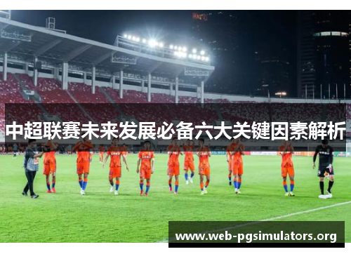 中超联赛未来发展必备六大关键因素解析 中超联赛未来发展必备六大关键因素解析