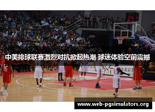 中美排球联赛激烈对抗掀起热潮 球迷体验空前震撼