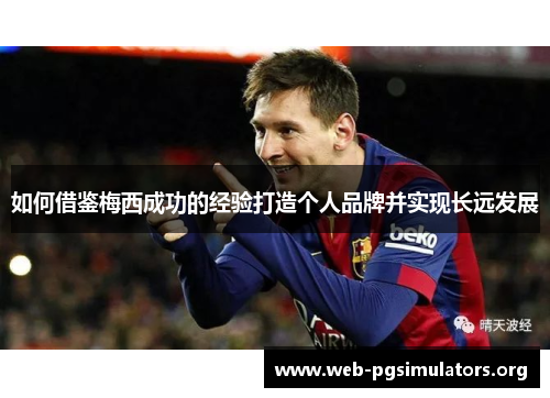如何借鉴梅西成功的经验打造个人品牌并实现长远发展