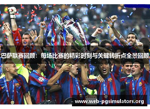 巴萨联赛回顾：每场比赛的精彩时刻与关键转折点全景回顾