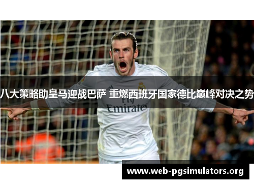 八大策略助皇马迎战巴萨 重燃西班牙国家德比巅峰对决之势