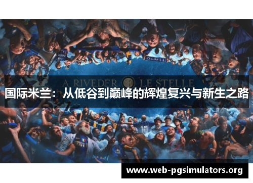 国际米兰:从低谷到巅峰的辉煌复兴与新生之路 国际米兰:从低谷到巅峰的辉煌复兴与新生之路