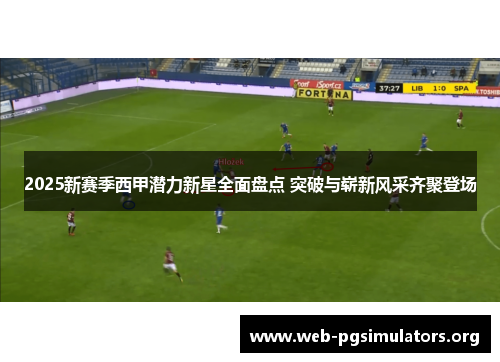 2025新赛季西甲潜力新星全面盘点 突破与崭新风采齐聚登场