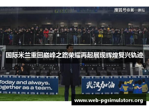 国际米兰重回巅峰之路荣耀再起展现辉煌复兴轨迹 国际米兰重回巅峰之路荣耀再起展现辉煌复兴轨迹