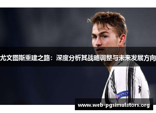 尤文图斯重建之路:深度分析其战略调整与未来发展方向 尤文图斯重建之路:深度分析其战略调整与未来发展方向
