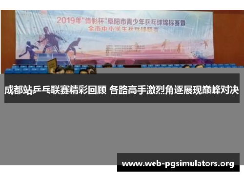 成都站乒乓联赛精彩回顾 各路高手激烈角逐展现巅峰对决 成都站乒乓联赛精彩回顾 各路高手激烈角逐展现巅峰对决