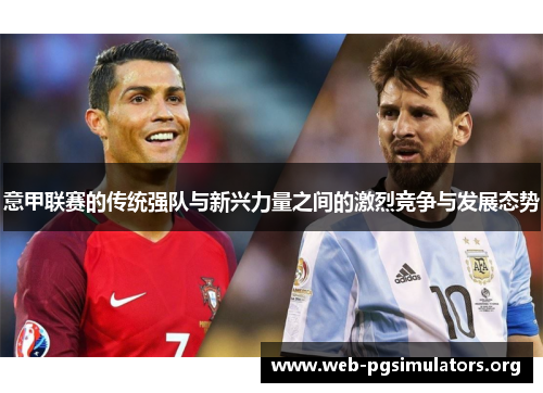 意甲联赛的传统强队与新兴力量之间的激烈竞争与发展态势 意甲联赛的传统强队与新兴力量之间的激烈竞争与发展态势