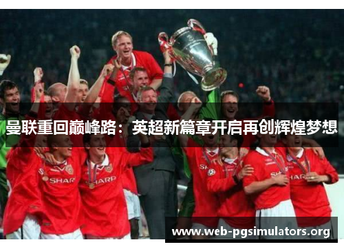 曼联重回巅峰路:英超新篇章开启再创辉煌梦想 曼联重回巅峰路:英超新篇章开启再创辉煌梦想