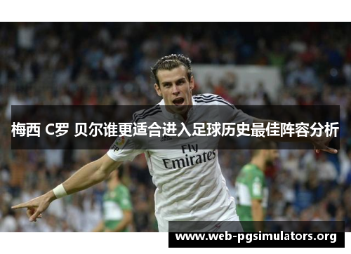 梅西 C罗 贝尔谁更适合进入足球历史最佳阵容分析 梅西 C罗 贝尔谁更适合进入足球历史最佳阵容分析