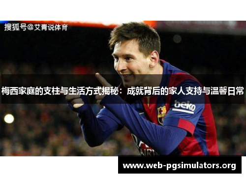 梅西家庭的支柱与生活方式揭秘:成就背后的家人支持与温馨日常 梅西家庭的支柱与生活方式揭秘:成就背后的家人支持与温馨日常