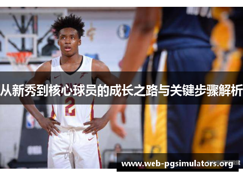 从新秀到核心球员的成长之路与关键步骤解析 从新秀到核心球员的成长之路与关键步骤解析