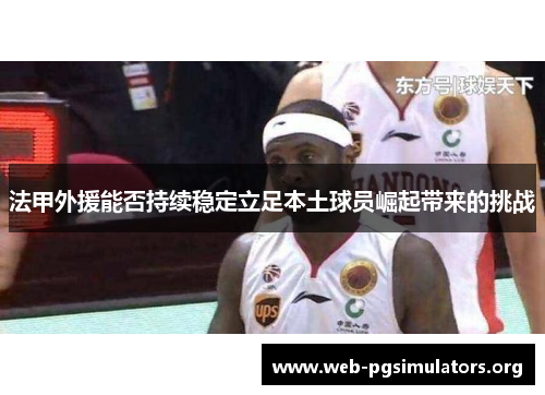 法甲外援能否持续稳定立足本土球员崛起带来的挑战