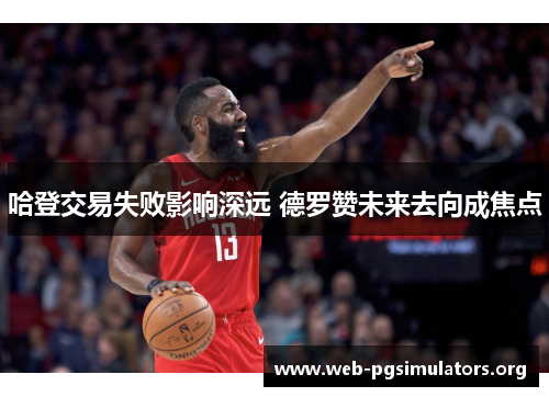 哈登交易失败影响深远 德罗赞未来去向成焦点