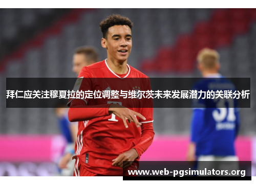 拜仁应关注穆夏拉的定位调整与维尔茨未来发展潜力的关联分析 拜仁应关注穆夏拉的定位调整与维尔茨未来发展潜力的关联分析