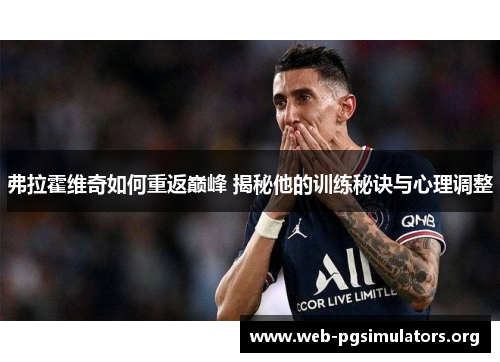 弗拉霍维奇如何重返巅峰 揭秘他的训练秘诀与心理调整 弗拉霍维奇如何重返巅峰 揭秘他的训练秘诀与心理调整