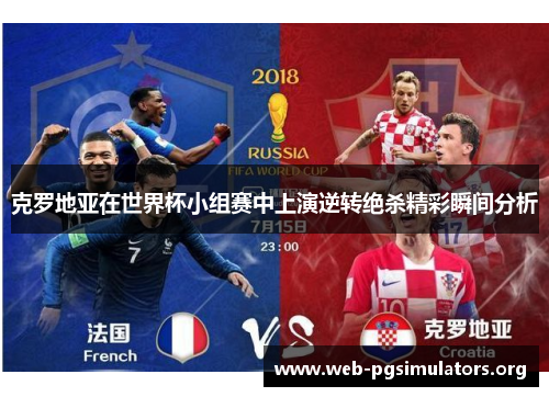 克罗地亚在世界杯小组赛中上演逆转绝杀精彩瞬间分析 克罗地亚在世界杯小组赛中上演逆转绝杀精彩瞬间分析