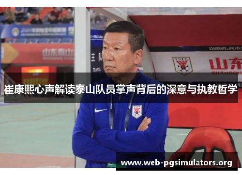 崔康熙心声解读泰山队员掌声背后的深意与执教哲学 崔康熙心声解读泰山队员掌声背后的深意与执教哲学